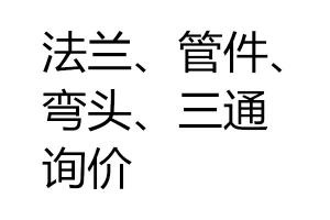 求購(gòu)法蘭、管件、彎頭、三通詢價(jià)
